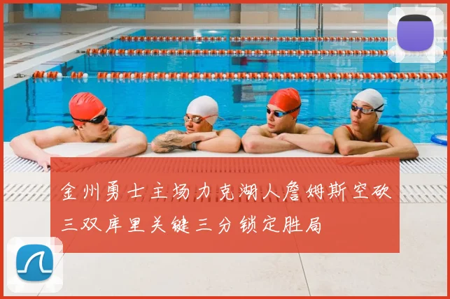 金州勇士主场力克湖人詹姆斯空砍三双库里关键三分锁定胜局