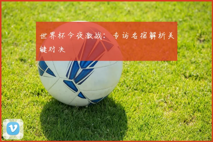 世界杯今夜激战:专访名宿解析关键对决