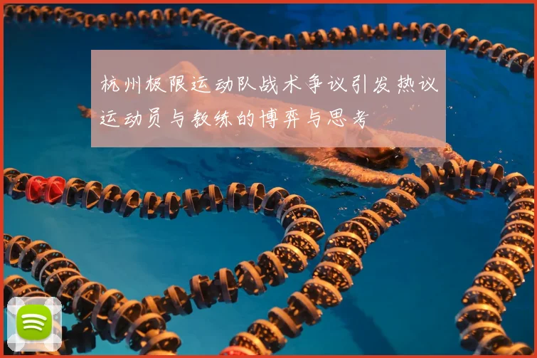 杭州极限运动队战术争议引发热议运动员与教练的博弈与思考