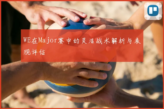 WE在Major赛中的灵活战术解析与表现评估