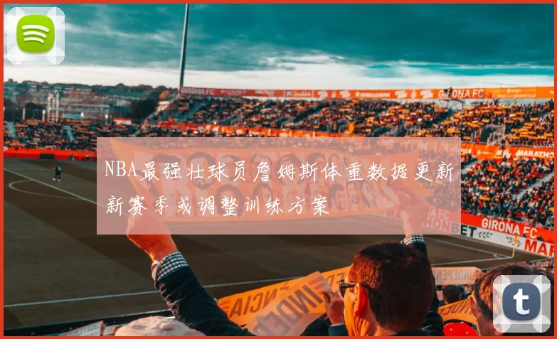 NBA最强壮球员詹姆斯体重数据更新新赛季或调整训练方案