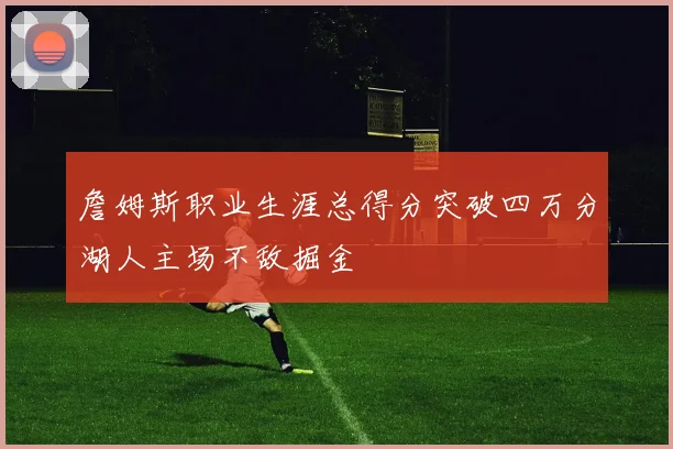 詹姆斯职业生涯总得分突破四万分湖人主场不敌掘金