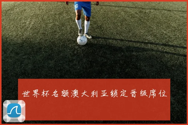 世界杯名额澳大利亚锁定晋级席位