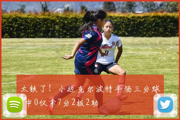 太铁了！小迈克尔波特半场三分球5中0仅拿7分2板2助