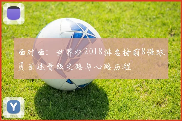 面对面：世界杯2018排名榜前8强球员亲述晋级之路与心路历程