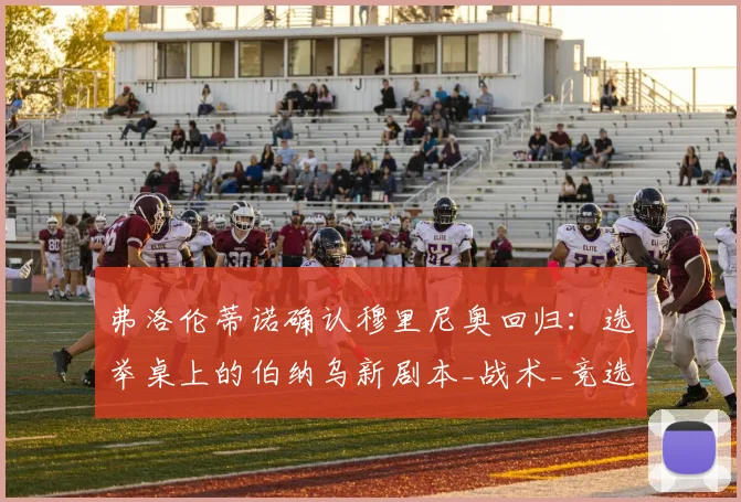 弗洛伦蒂诺确认穆里尼奥回归：选举桌上的伯纳乌新剧本_战术_竞选_费内巴切
