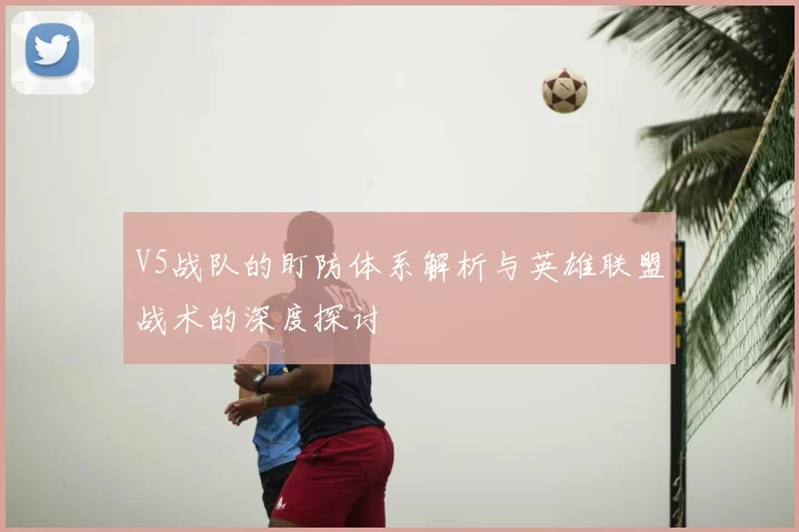 V5战队的盯防体系解析与英雄联盟战术的深度探讨