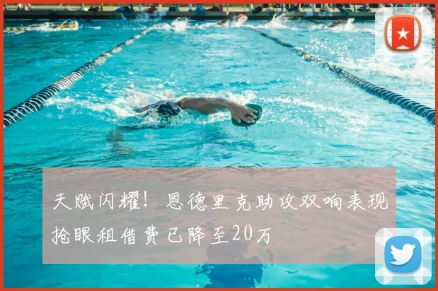 天赋闪耀！恩德里克助攻双响表现抢眼租借费已降至20万