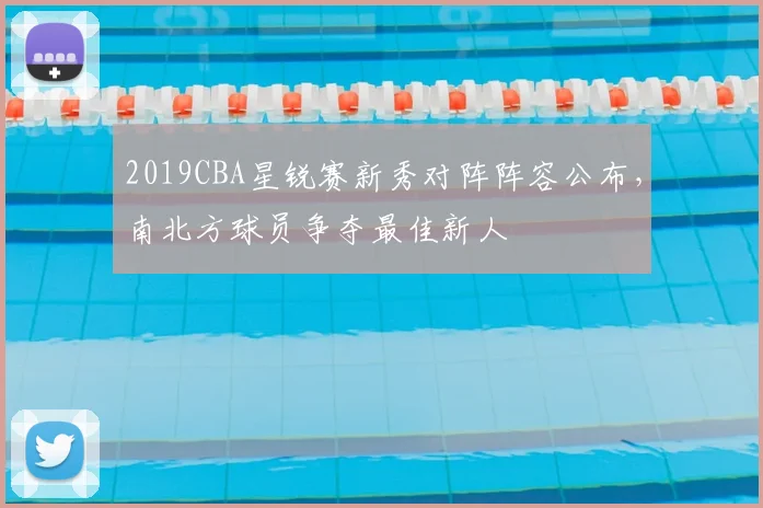 2019CBA星锐赛新秀对阵阵容公布，南北方球员争夺最佳新人