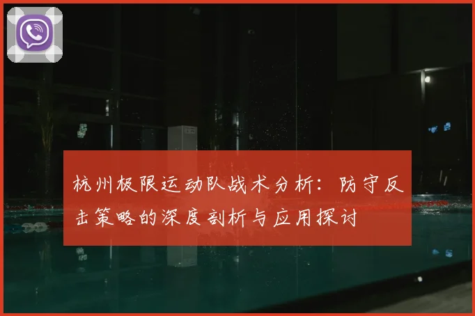 杭州极限运动队战术分析：防守反击策略的深度剖析与应用探讨