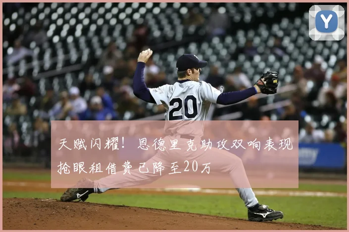 天赋闪耀！恩德里克助攻双响表现抢眼租借费已降至20万