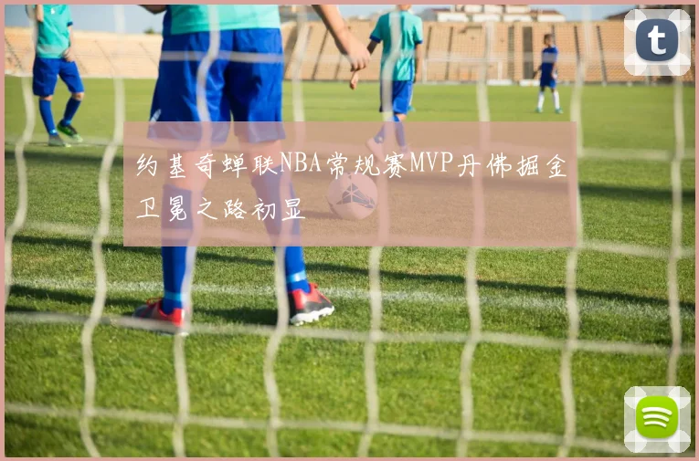 约基奇蝉联NBA常规赛MVP丹佛掘金卫冕之路初显