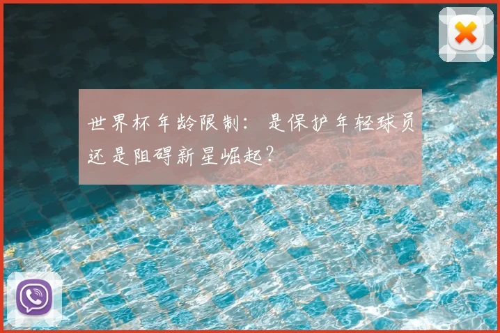 世界杯年龄限制:是保护年轻球员还是阻碍新星崛起?