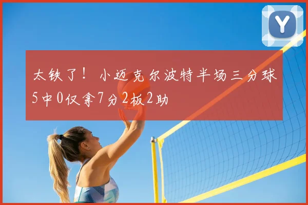 太铁了！小迈克尔波特半场三分球5中0仅拿7分2板2助