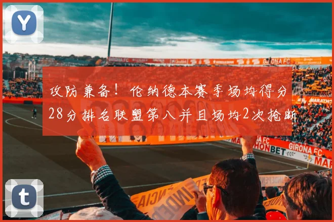 攻防兼备！伦纳德本赛季场均得分28分排名联盟第八并且场均2次抢断位列联盟第二