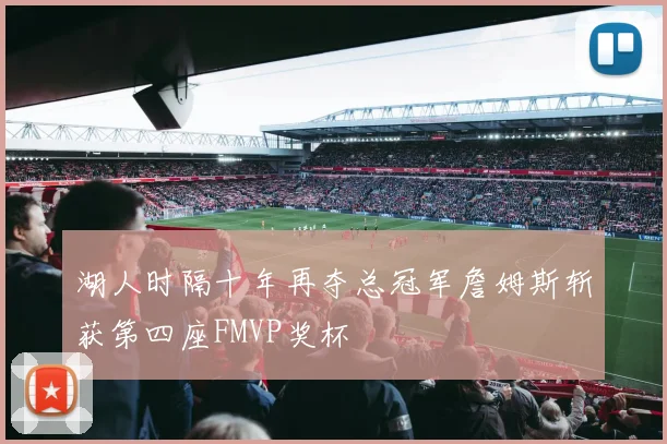 湖人时隔十年再夺总冠军詹姆斯斩获第四座FMVP奖杯