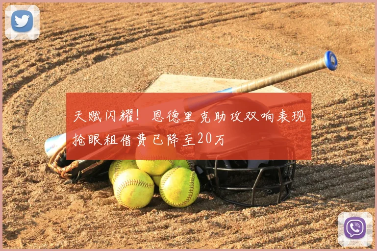 天赋闪耀!恩德里克助攻双响表现抢眼租借费已降至20万