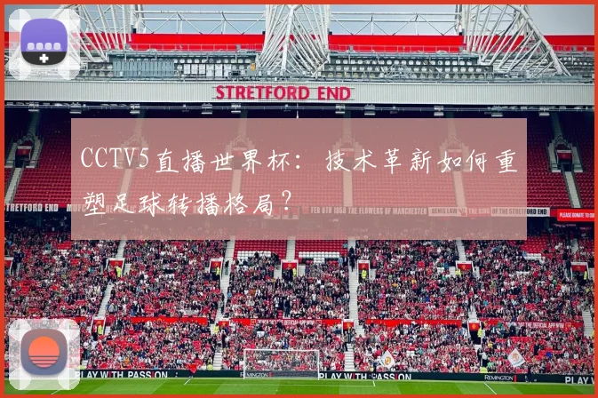 CCTV5直播世界杯：技术革新如何重塑足球转播格局？