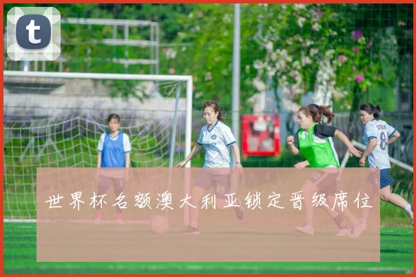 世界杯名额澳大利亚锁定晋级席位