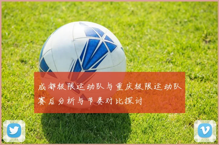 成都极限运动队与重庆极限运动队赛后分析与节奏对比探讨